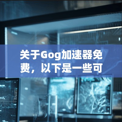 关于Gog加速器免费,以下是一些可能的解释和解决方案 关于Gog加速器免费,以下是一些可能的解释和解决方案
