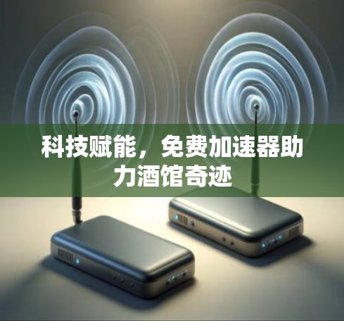 科技赋能，免费加速器助力酒馆奇迹