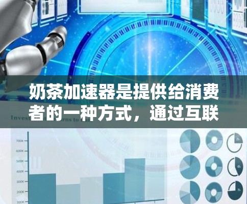 奶茶加速器是提供给消费者的一种方式,通过互联网自动加速奶茶制作,以减少手动操作的复杂性和时间。以下是对奶茶加速器的详细介绍 奶茶加速器是提供给消费者的一种方式,通过互联网自动加速奶茶制作,以减少手动操作的复杂性和时间。以下是对奶茶加速器的详细介绍