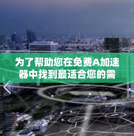 为了帮助您在免费A加速器中找到最适合您的需求，以下是详细的推荐和建议