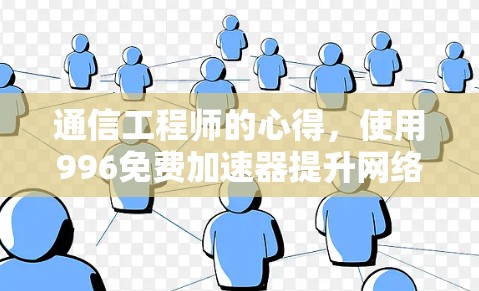通信工程师的心得，使用996免费加速器提升网络速度