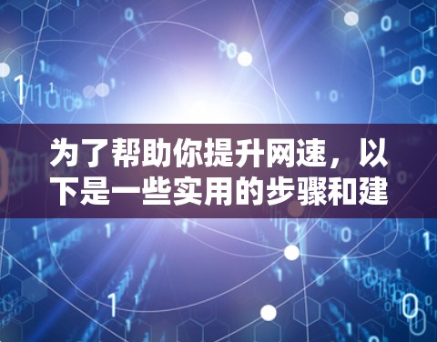 为了帮助你提升网速，以下是一些实用的步骤和建议