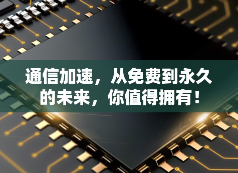 通信加速，从免费到永久的未来，你值得拥有！