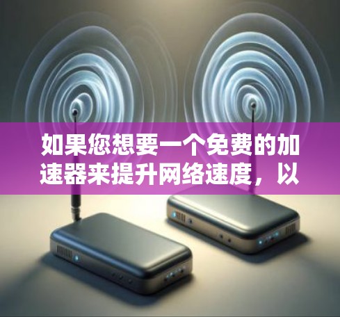 如果您想要一个免费的加速器来提升网络速度，以下是一些常见的选择和建议