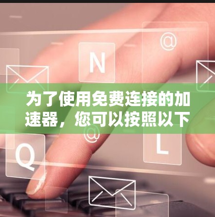 为了使用免费连接的加速器，您可以按照以下步骤操作