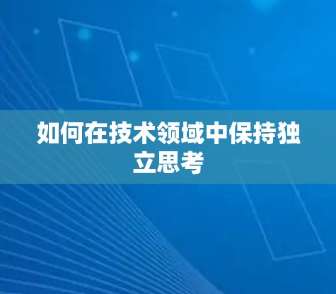 如何在技术领域中保持独立思考