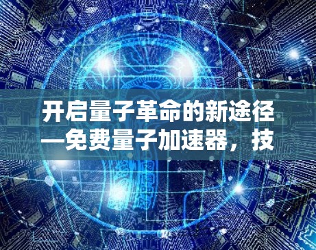 开启量子革命的新途径—免费量子加速器，技术革新与应用潜力