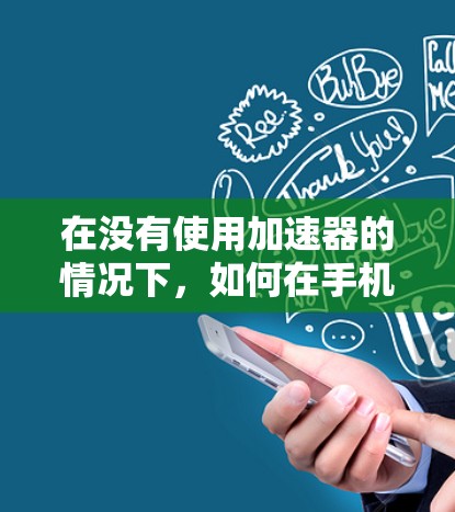 在没有使用加速器的情况下，如何在手机上进行加速器打卡呢？以下是一些可能的步骤和方法，帮助你轻松完成加速器打卡任务