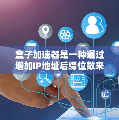 盒子加速器是一种通过增加IP地址后缀位数来加速互联网连接的工具,旨在提升数据传输速度。以下是对盒子加速器的详细分析 盒子加速器是一种通过增加IP地址后缀位数来加速互联网连接的工具,旨在提升数据传输速度。以下是对盒子加速器的详细分析