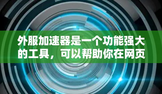 外服加速器是一个功能强大的工具,可以帮助你在网页加载时提高速度。以下是一个详细的步骤指南,帮助你使用外服加速器 外服加速器是一个功能强大的工具,可以帮助你在网页加载时提高速度。以下是一个详细的步骤指南,帮助你使用外服加速器