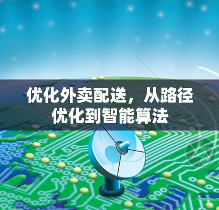 优化外卖配送,从路径优化到智能算法 优化外卖配送,从路径优化到智能算法