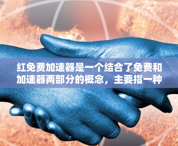 红免费加速器是一个结合了免费和加速器两部分的概念,主要指一种具有高速性和高效性的加速装置,通常与智能科技和现代工业自动化相关。以下是对其的详细分析 红免费加速器是一个结合了免费和加速器两部分的概念,主要指一种具有高速性和高效性的加速装置,通常与智能科技和现代工业自动化相关。以下是对其的详细分析