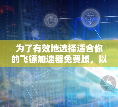 为了有效地选择适合你的飞镖加速器免费版，以下是一些关键考虑因素