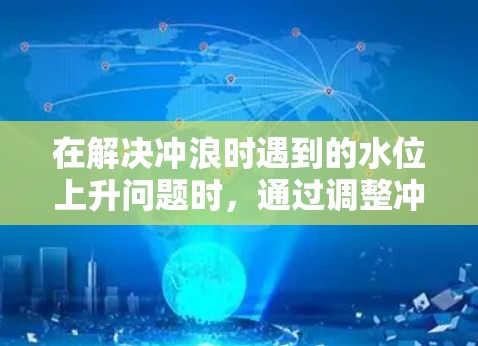 在解决冲浪时遇到的水位上升问题时，通过调整冲浪机的水位设置，成功地解决了水位上升的问题。以下是解决这个问题的详细步骤