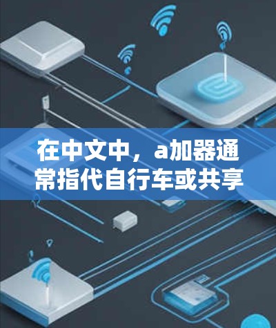 在中文中，a加器通常指代自行车或共享自行车。以下是关于a加器的详细解释
