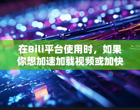 在Bili平台使用时，如果你想加速加载视频或加快速度，可以尝试使用一些免费的加速器。以下是一些常见的免费加速器和使用方法