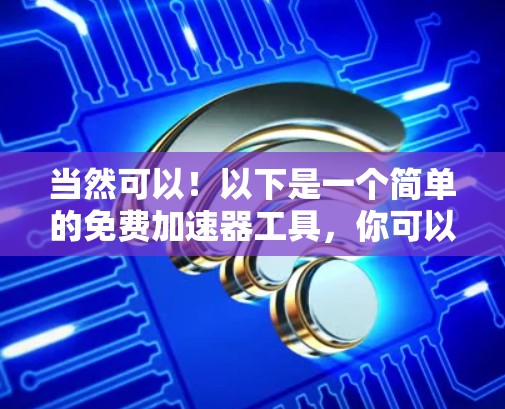 当然可以!以下是一个简单的免费加速器工具,你可以根据需要调整参数 当然可以!以下是一个简单的免费加速器工具,你可以根据需要调整参数