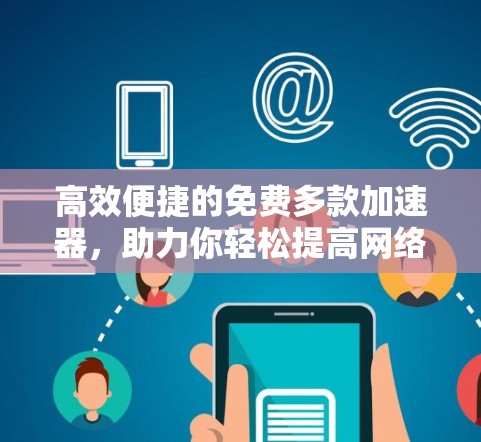 高效便捷的免费多款加速器，助力你轻松提高网络速度