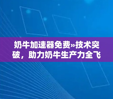 奶牛加速器免费»技术突破,助力奶牛生产力全飞起来 奶牛加速器免费»技术突破,助力奶牛生产力全飞起来