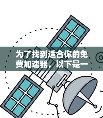为了找到适合你的免费加速器,以下是一些步骤和推荐 为了找到适合你的免费加速器,以下是一些步骤和推荐