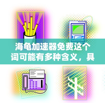 海龟加速器免费这个词可能有多种含义,具体取决于上下文。以下是一些可能的解释和解决方案 海龟加速器免费这个词可能有多种含义,具体取决于上下文。以下是一些可能的解释和解决方案