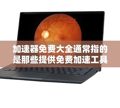 加速器免费大全通常指的是那些提供免费加速工具的网站或下载资源。以下是一些常见的免费加速器软件，您可以根据自己的需求选择