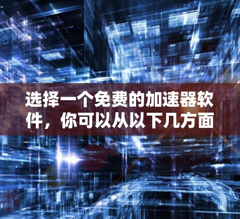 选择一个免费的加速器软件,你可以从以下几方面进行比较 选择一个免费的加速器软件,你可以从以下几方面进行比较