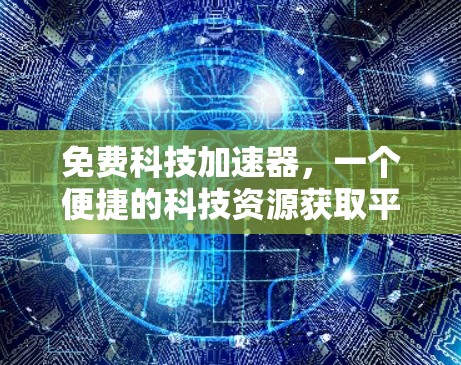 免费科技加速器,一个便捷的科技资源获取平台 免费科技加速器,一个便捷的科技资源获取平台