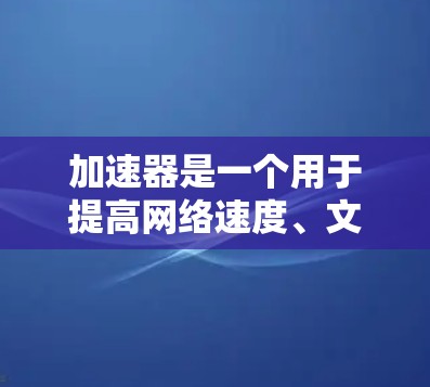 加速器是一个用于提高网络速度、文件传输速度和视频流播放速度的工具。在暑假期间,如果你计划使用加速器来提升网络体验,可以尝试以下几种免费的加速器软件 加速器是一个用于提高网络速度、文件传输速度和视频流播放速度的工具。在暑假期间,如果你计划使用加速器来提升网络体验,可以尝试以下几种免费的加速器软件