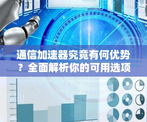 通信加速器究竟有何优势?全面解析你的可用选项 通信加速器究竟有何优势?全面解析你的可用选项