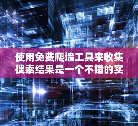 使用免费爬墙工具来收集搜索结果是一个不错的实践,以下是一个结构化的指南,涵盖从选择工具到管理步骤的详细过程 使用免费爬墙工具来收集搜索结果是一个不错的实践,以下是一个结构化的指南,涵盖从选择工具到管理步骤的详细过程