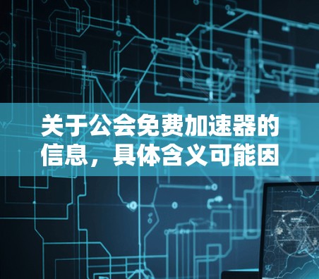 关于公会免费加速器的信息,具体含义可能因公会的不同而有所不同。以下是一些可能的解释和方向 关于公会免费加速器的信息,具体含义可能因公会的不同而有所不同。以下是一些可能的解释和方向