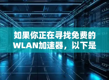 如果你正在寻找免费的WLAN加速器,以下是一些推荐的工具,涵盖了不同的需求和功能 如果你正在寻找免费的WLAN加速器,以下是一些推荐的工具,涵盖了不同的需求和功能