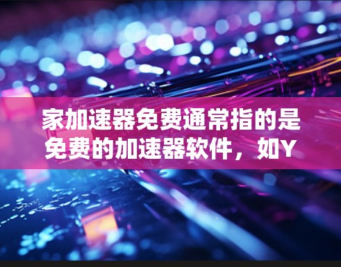 家加速器免费通常指的是免费的加速器软件,如Y3B、BTS和TNGS等。这些软件旨在帮助用户加速手机的网络连接,通常提供以下功能 家加速器免费通常指的是免费的加速器软件,如Y3B、BTS和TNGS等。这些软件旨在帮助用户加速手机的网络连接,通常提供以下功能