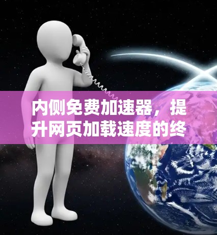 内侧免费加速器,提升网页加载速度的终极解决方案 内侧免费加速器,提升网页加载速度的终极解决方案