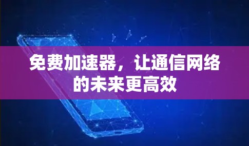 免费加速器,让通信网络的未来更高效 免费加速器,让通信网络的未来更高效