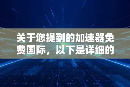 关于您提到的加速器免费国际,以下是详细的解答 关于您提到的加速器免费国际,以下是详细的解答