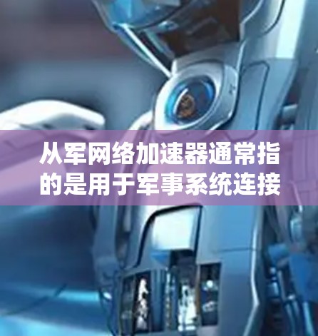 从军网络加速器通常指的是用于军事系统连接互联网的网络设备,其功能包括将本地网络连接到从军网络,从而提升传输速度。从军网络加速器可能提供免费版本,或特定的使用限制 从军网络加速器通常指的是用于军事系统连接互联网的网络设备,其功能包括将本地网络连接到从军网络,从而提升传输速度。从军网络加速器可能提供免费版本,或特定的使用限制