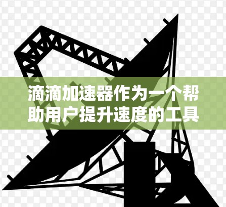 滴滴加速器作为一个帮助用户提升速度的工具,其表现和效果因用户使用情况而异。以下是对滴滴加速器的综合评价及建议 滴滴加速器作为一个帮助用户提升速度的工具,其表现和效果因用户使用情况而异。以下是对滴滴加速器的综合评价及建议