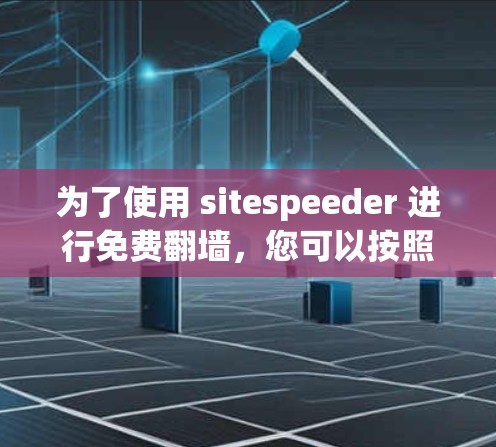 为了使用 sitespeeder 进行免费翻墙,您可以按照以下步骤操作 为了使用 sitespeeder 进行免费翻墙,您可以按照以下步骤操作