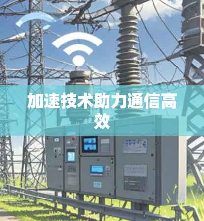 加速技术助力通信高效 加速技术助力通信高效