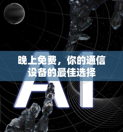 晚上免费,你的通信设备的最佳选择 晚上免费,你的通信设备的最佳选择