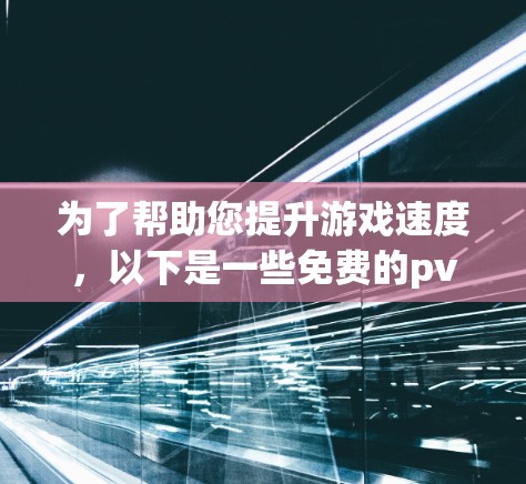 为了帮助您提升游戏速度，以下是一些免费的pvn加速器推荐，涵盖多种游戏类型和功能