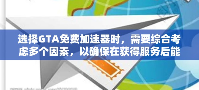 选择GTA免费加速器时，需要综合考虑多个因素，以确保在获得服务后能够满足预期需求。以下是一个结构化的总结，帮助你做出明智的选择
