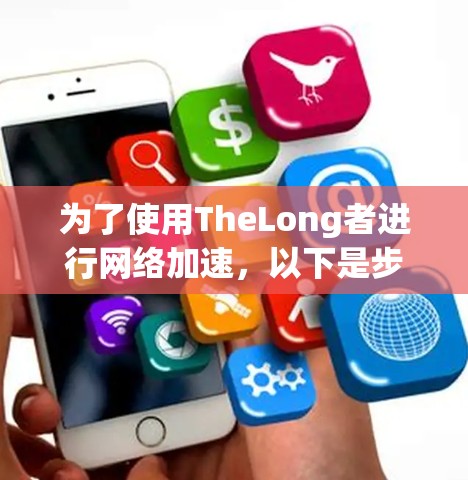 为了使用TheLong者进行网络加速，以下是步骤指南