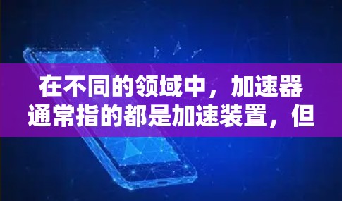 在不同的领域中，加速器通常指的都是加速装置，但其具体含义和用途因领域不同而差异显著。以下是对加速器 路由 免费问题的详细解释