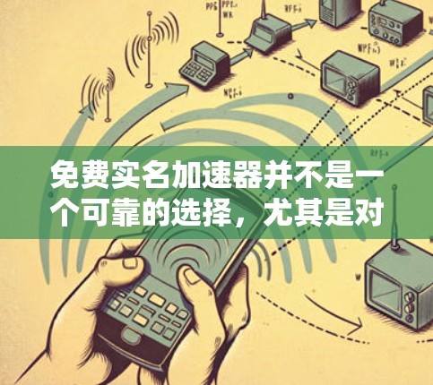 免费实名加速器并不是一个可靠的选择，尤其是对于个人用户来说。以下是对该问题的详细分析和总结