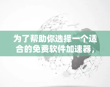 为了帮助你选择一个适合的免费软件加速器，以下是一些推荐和建议，供你参考