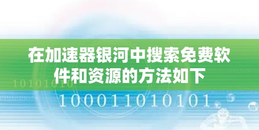 在加速器银河中搜索免费软件和资源的方法如下