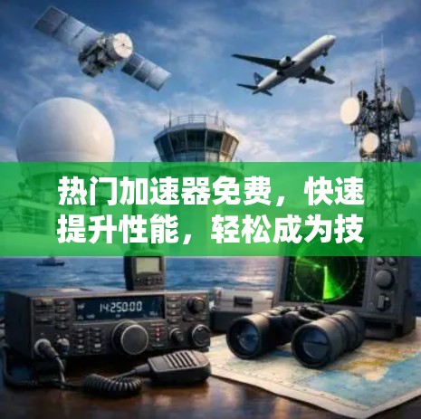 热门加速器免费，快速提升性能，轻松成为技术专家